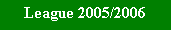 Text Box: League 2005/2006